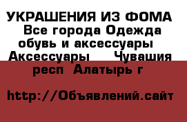 УКРАШЕНИЯ ИЗ ФОМА - Все города Одежда, обувь и аксессуары » Аксессуары   . Чувашия респ.,Алатырь г.